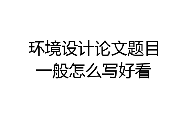 环境设计论文题目一般怎么写好看