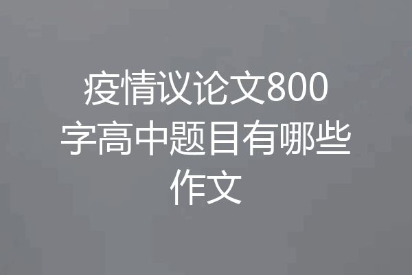 疫情议论文800字高中题目有哪些作文