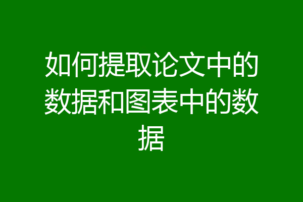 如何提取论文中的数据和图表中的数据
