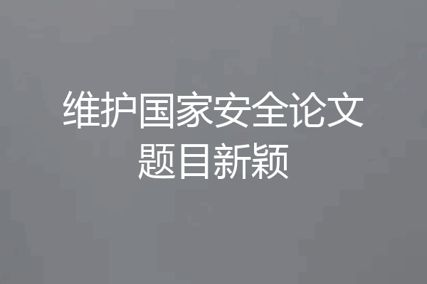 维护国家安全论文题目新颖