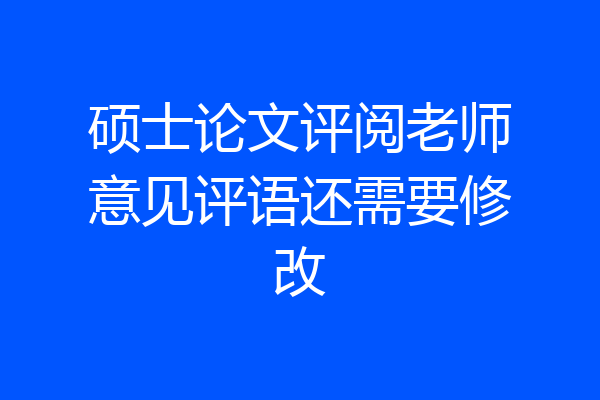 硕士论文评阅老师意见评语还需要修改