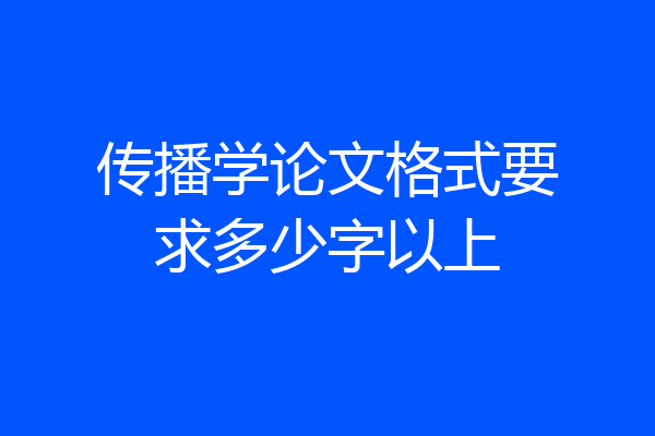 传播学论文格式要求多少字以上