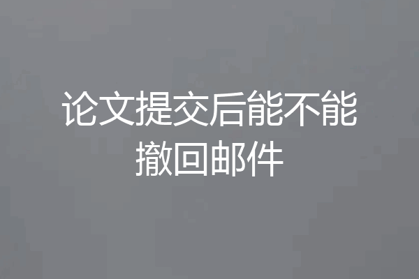 论文提交后能不能撤回邮件