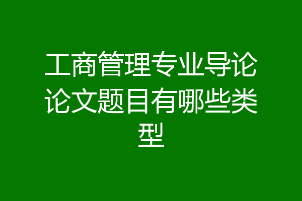 工商管理专业导论论文题目有哪些类型