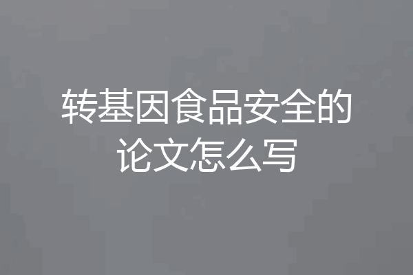 转基因食品安全的论文怎么写