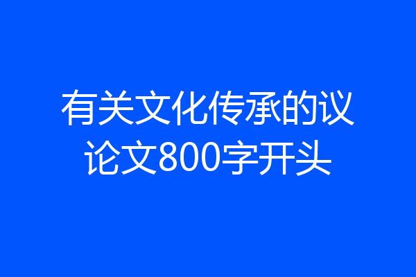 有关文化传承的议论文800字开头