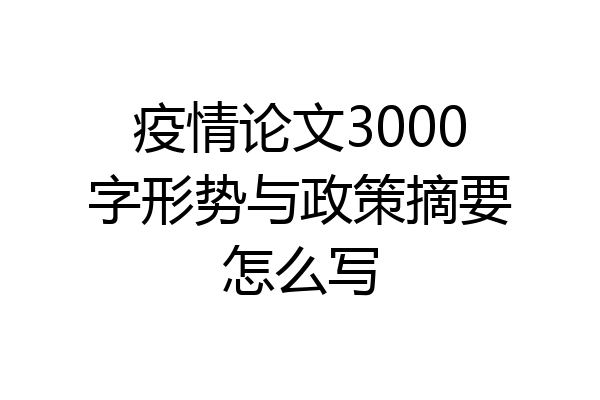 疫情论文3000字形势与政策摘要怎么写