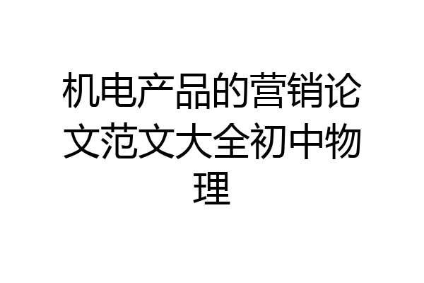 机电产品的营销论文范文大全初中物理