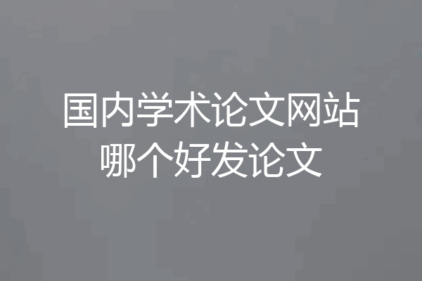 国内学术论文网站哪个好发论文