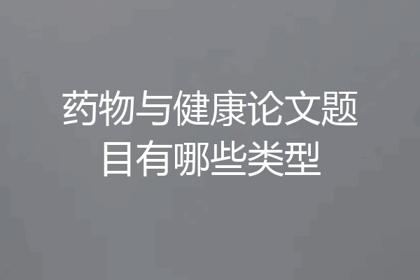 药物与健康论文题目有哪些类型