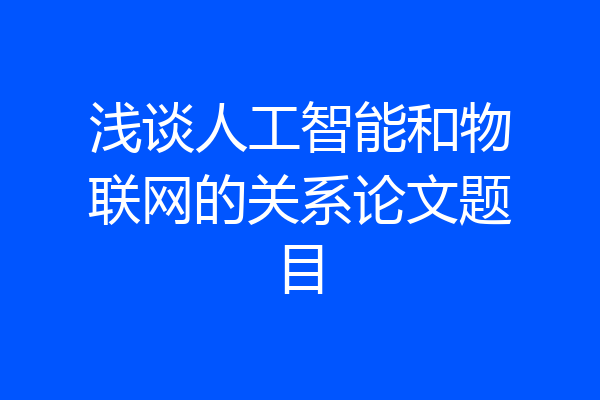 浅谈人工智能和物联网的关系论文题目