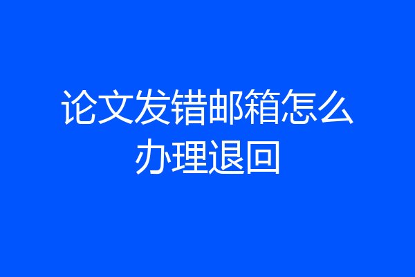 论文发错邮箱怎么办理退回