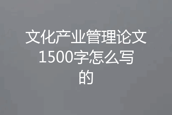 文化产业管理论文1500字怎么写的