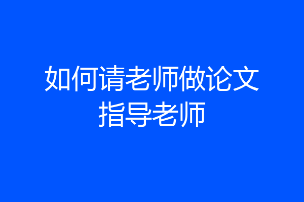 如何请老师做论文指导老师
