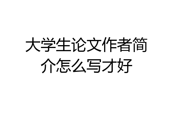 大学生论文作者简介怎么写才好