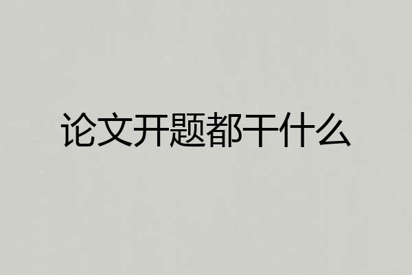 论文开题都干什么