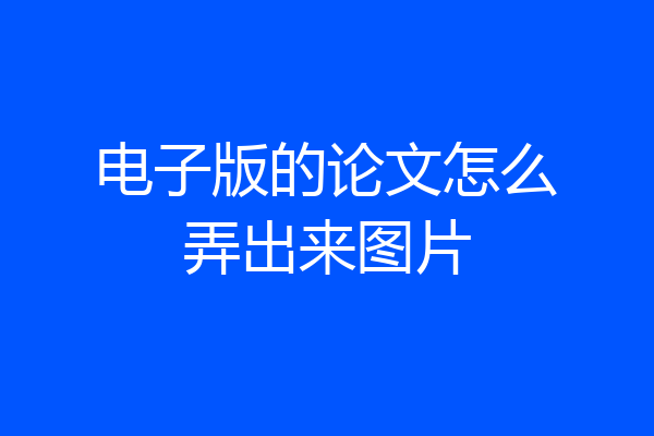 电子版的论文怎么弄出来图片