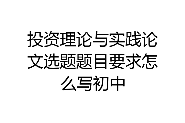 投资理论与实践论文选题题目要求怎么写初中
