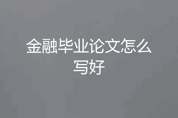 金融毕业论文怎么写好