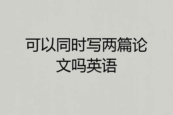 可以同时写两篇论文吗英语
