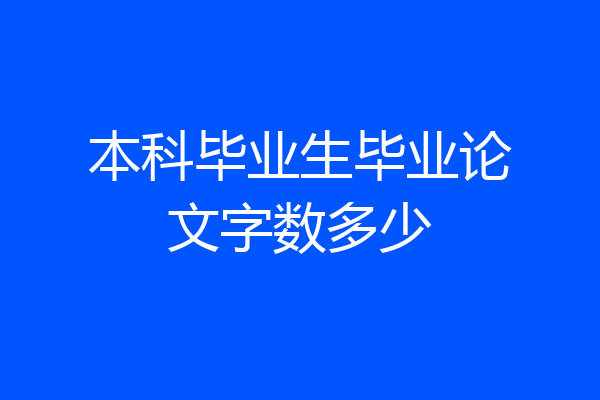 本科毕业生毕业论文字数多少