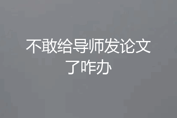 不敢给导师发论文了咋办