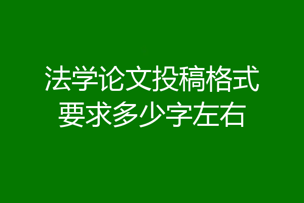 法学论文投稿格式要求多少字左右