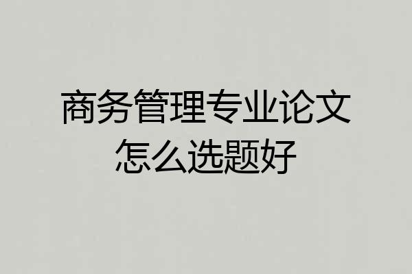 商务管理专业论文怎么选题好