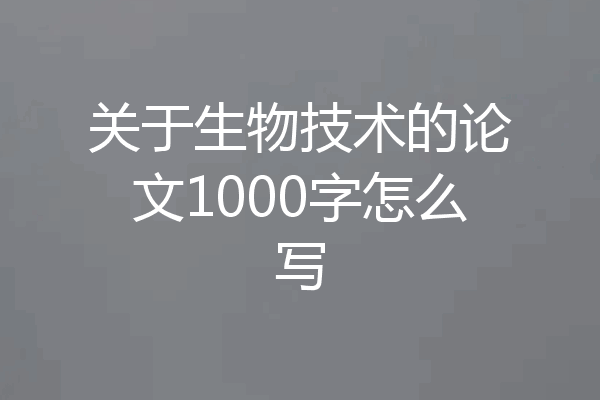 关于生物技术的论文1000字怎么写