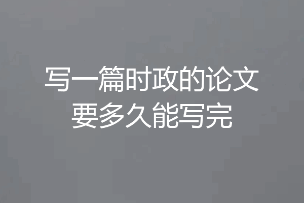 写一篇时政的论文要多久能写完
