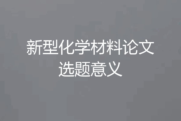 新型化学材料论文选题意义