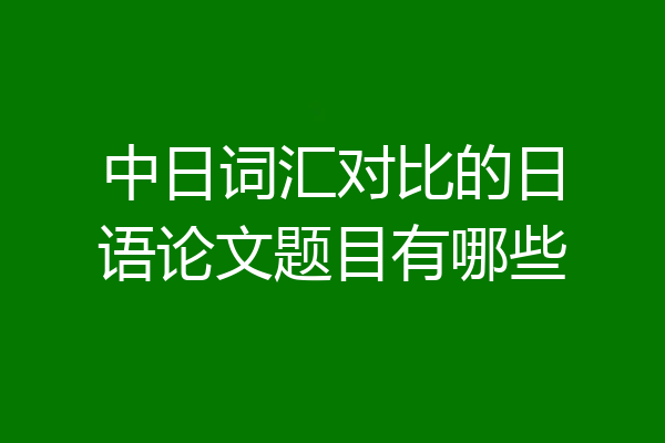 中日词汇对比的日语论文题目有哪些