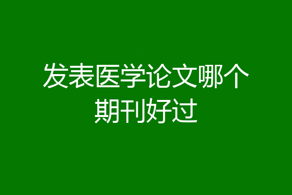 发表医学论文哪个期刊好过