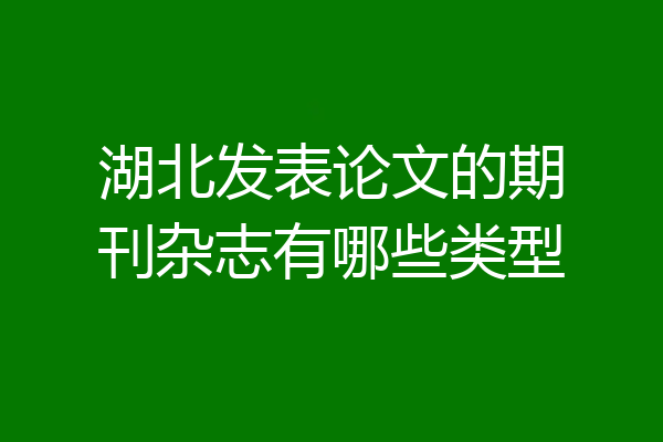 湖北发表论文的期刊杂志有哪些类型