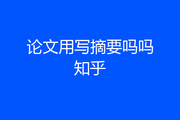 论文用写摘要吗吗知乎