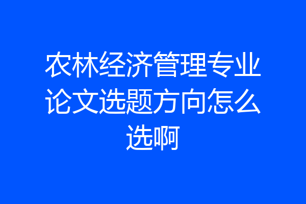 农林经济管理专业论文选题方向怎么选啊