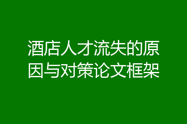 酒店人才流失的原因与对策论文框架