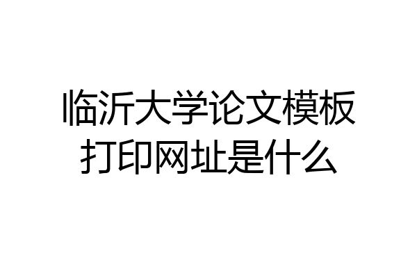 临沂大学论文模板打印网址是什么