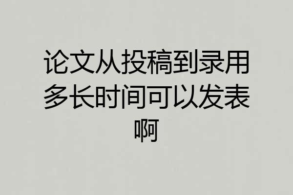 论文从投稿到录用多长时间可以发表啊