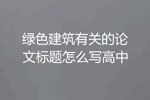 绿色建筑有关的论文标题怎么写高中