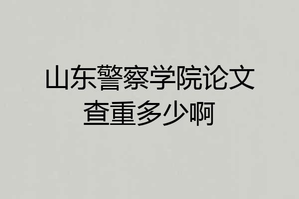 山东警察学院论文查重多少啊