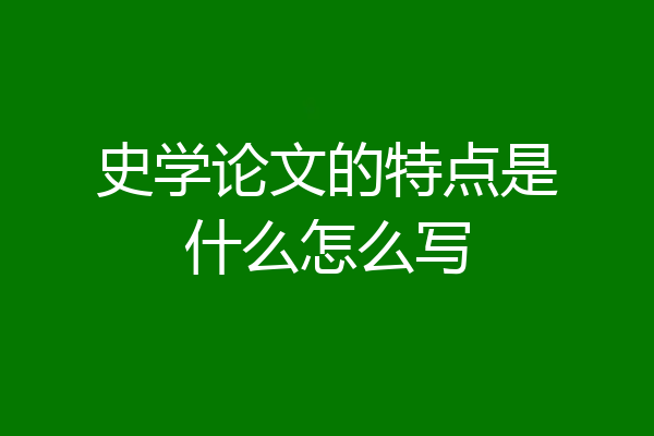史学论文的特点是什么怎么写