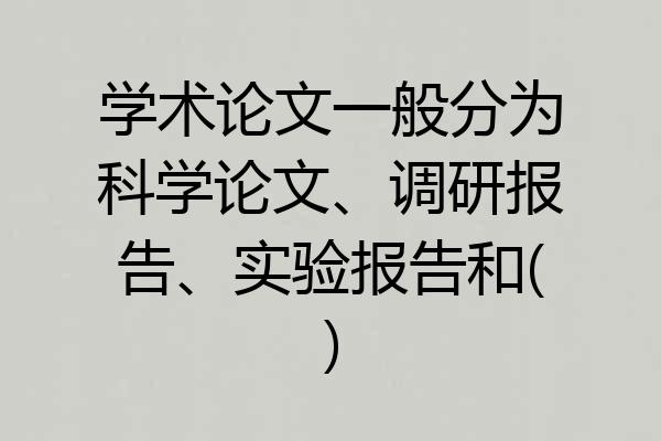 学术论文一般分为科学论文、调研报告、实验报告和()