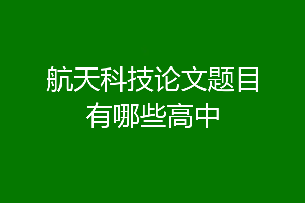 航天科技论文题目有哪些高中