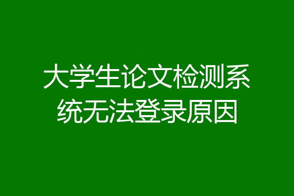 大学生论文检测系统无法登录原因