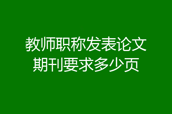 教师职称发表论文期刊要求多少页