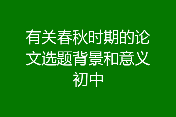 有关春秋时期的论文选题背景和意义初中