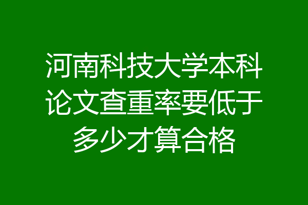 河南科技大学本科论文查重率要低于多少才算合格