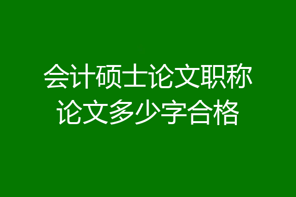 会计硕士论文职称论文多少字合格