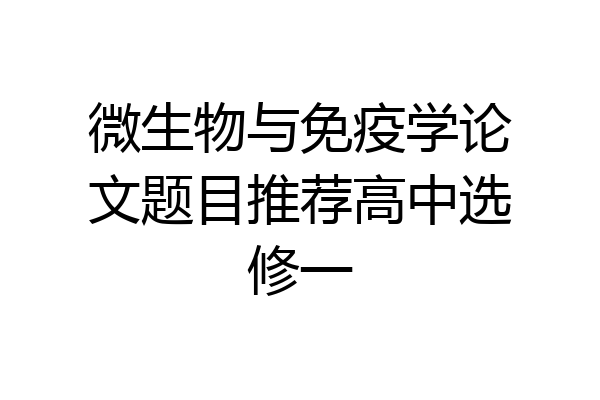 微生物与免疫学论文题目推荐高中选修一